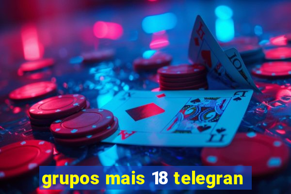 grupos mais 18 telegran